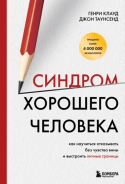 Синдром хорошего человека. Как научиться отказывать без чувства вины и выстроить личные границы, Генри Клауд