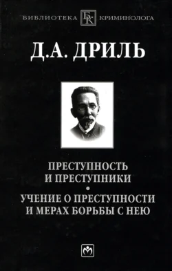 Преступность и преступники. Учение о преступности и мерах борьбы с нею Дмитрий Дриль