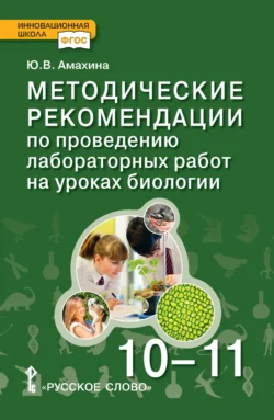 Методические рекомендации по проведению лабораторных работ на уроках биологии. Базовый уровень. 10 – 11 класс, Юлия Амахина