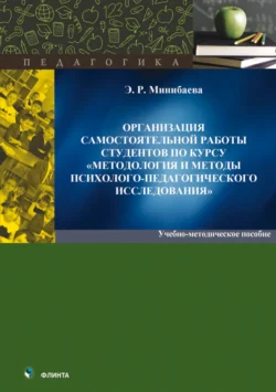 Организация самостоятельной работы студентов по курсу «Методология и методы психологопедагогического исследования», Эльмира Минибаева