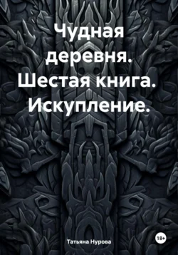 Чудная деревня. Шестая книга. Искупление., Татьяна Нурова