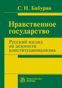 Нравственное государство. Русский взгляд на ценности конституционализма Сергей Бабурин