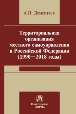 Территориальная организация местного самоуправления в Российской Федерации (1990-2018 годы) Александр Дементьев