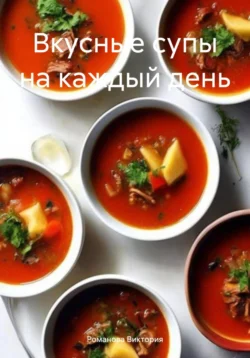 Вкусные супы на каждый день, Романова Виктория