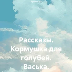 Рассказы. Кормушка для голубей. Васька, Ирина Сату