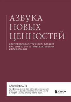 Азбука новых ценностей. Как человекоцентричность сделает ваш бизнес более привлекательным и прибыльным, Алекс Эдманс