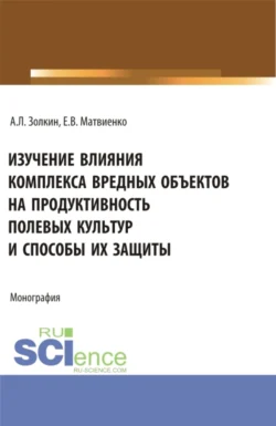 Изучение влияния комплекса вредных объектов на продуктивность полевых культур и способы их защиты. (Аспирантура, Бакалавриат, Магистратура). Монография., Александр Золкин