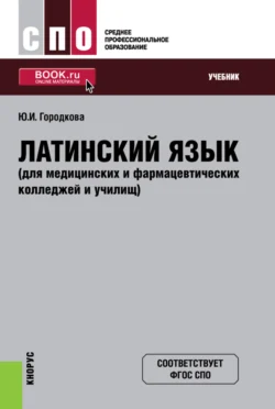 Латинский язык (для медицинских и фармацевтических колледжей и училищ). (СПО). Учебник. Юлия Городкова