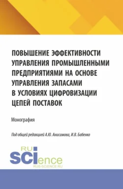 Повышение эффективности управления промышленными предприятиями на основе управления запасами в условиях цифровизации цепей поставок. (Аспирантура  Бакалавриат  Магистратура). Монография. Александр Анисимов и Александр Алексахин