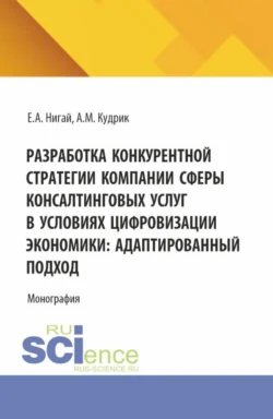 Разработка конкурентной стратегии компании сферы консалтинговых услуг в условиях цифровизации экономики: адаптированный подход. (Бакалавриат  Магистратура). Монография. Евгения Нигай и Алина Кудрик