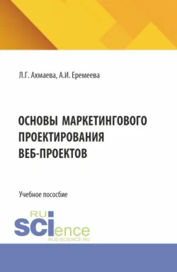 Основы маркетингового проектирования веб-проектов. (Бакалавриат). Учебное пособие. Анастасия Еремеева и Людмила Ахмаева