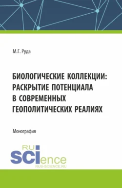 Биологические коллекции: раскрытие потенциала в современных геополитических реалиях. (Аспирантура  Бакалавриат  Магистратура). Монография. Мария Руда