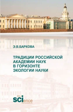 Традиции Российской академии наук в горизонте экологии науки. (Аспирантура, Магистратура). Монография., Элеонора Баркова