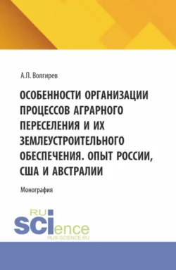 Особенности организации процессов аграрного переселения и их землеустроительного обеспечения. Опыт России, США и Австралии. (Бакалавриат, Магистратура). Монография., Арсений Волгирев