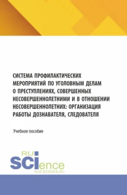 Система профилактических мероприятий по уголовным делам о преступлениях  совершенных несовершеннолетними и в отношении несовершеннолетних: организация работы дознавателя  следователя. (Аспирантура  Бакалавриат  Магистратура). Учебное пособие. Ольга Дорошенко и Ирина Евсеева