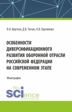 Особенности диверсификационного развития оборонной отрасли Российской Федерации на современном этапе. (Магистратура). Монография., Владимир Круглов