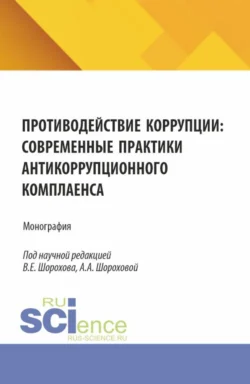 Противодействие коррупции: современные практики антикоррупционного комплаенса. (Аспирантура, Бакалавриат, Магистратура). Монография., Вячеслав Шорохов