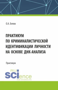 Практикум по криминалистической идентификации личности на основе ДНК-анализа. (Аспирантура, Магистратура, Специалитет). Практикум., Олег Белов