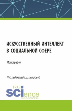 Искусственный интеллект в социальной сфере. (Аспирантура, Бакалавриат, Магистратура). Монография., Татьяна Петрова