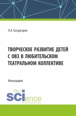 Творческое развитие детей с ОВЗ в любительском театральном коллективе. (Бакалавриат, Магистратура). Монография., Любовь Багдасарян