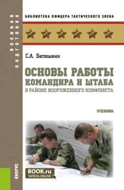 Основы работы командира и штаба в районе вооруженного конфликта. (Бакалавриат  Магистратура). Учебник. Сергей Батюшкин