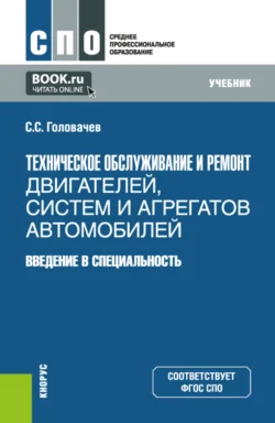 Техническое обслуживание и ремонт двигателей, систем и агрегатов автомобилей. Введение в специальность. (СПО). Учебник., Семен Головачев