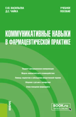 Коммуникативные навыки в фармацевтической практике. (Специалитет). Учебное пособие. Елена Васильева и Дарья Чайка