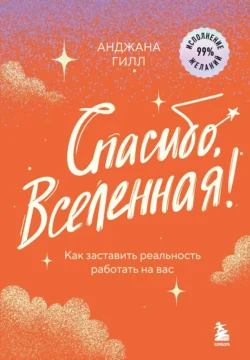 Спасибо  Вселенная! Как заставить реальность работать на вас Анджана Гилл