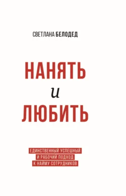 Нанять и Любить. Единственный успешный и рабочий подход к найму сотрудников, Светлана Белодед