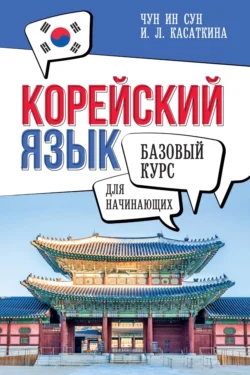 Корейский язык для начинающих. Базовый курс, Ирина Касаткина