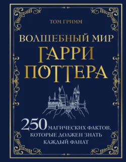 Волшебный мир Гарри Поттера. 250 магических фактов  которые должен знать каждый фанат Том Гримм