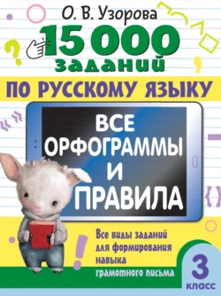 15000 заданий по русскому языку. Все орфограммы и правила. Все виды заданий для формирования навыка грамотного письма. 3 класс Ольга Узорова