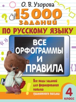 15000 заданий по русскому языку. Все орфограммы и правила. Все виды заданий для формирования навыка грамотного письма. 4 класс, Ольга Узорова