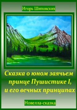 Сказка о юном заячьем принце Пушистике I, и его вечных принципах, Игорь Шиповских