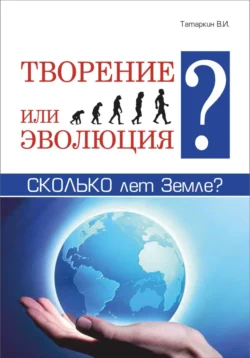 Творение или эволюция? Сколько лет Земле?, Валерий Татаркин