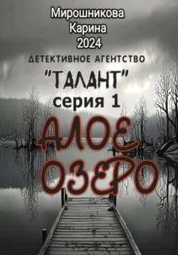 Детективное агентство «Талант». Серия первая. Алое озеро, Мирошникова Карина