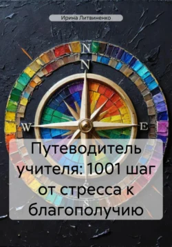 Путеводитель учителя: 1001 шаг от стресса к благополучию, Ирина Литвиненко