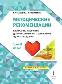 Методические рекомендации к курсу по развитию добровольческого движения «Дорогою добра». 5-9 класс, Хмайра Загладина