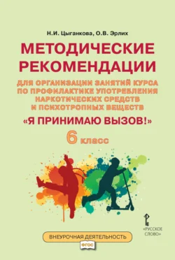 Методические рекомендации для организации занятий курса по профилактике употребления наркотических средств и психотропных веществ «Я принимаю вызов!». 6 класс., Наталия Цыганкова