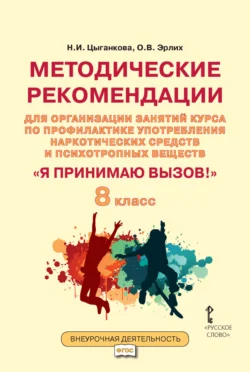 Методические рекомендации для организации занятий курса по профилактике употребления наркотических средств и психотропных веществ «Я принимаю вызов!». 8 класс., Наталия Цыганкова