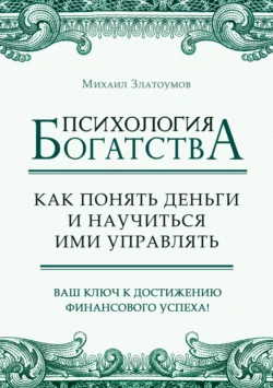 Психология богатства. Как понять деньги и научиться ими управлять, Михаил Златоумов