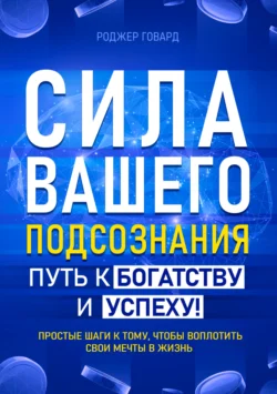 Сила вашего подсознания. Путь к богатству и успеху, Роджер Говард