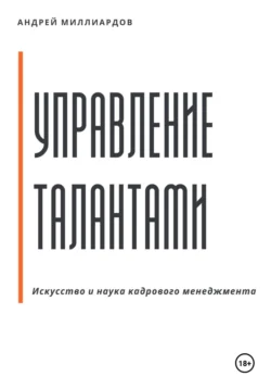 Управление талантами: Искусство и наука кадрового менеджмента Андрей Миллиардов