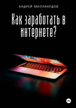 Как заработать в интернете?, Андрей Миллиардов