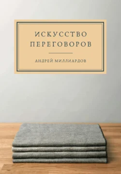 Искусство переговоров Андрей Миллиардов