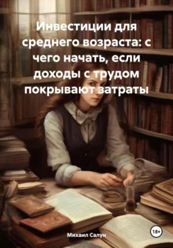 Инвестиции для среднего возраста: с чего начать, если доходы с трудом покрывают затраты, Михаил Салун