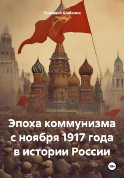 Эпоха коммунизма с ноября 1917 года в истории России Геннадий Шабанов