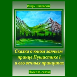 Сказка о юном заячьем принце Пушистике I, и его вечных принципах, Игорь Шиповских