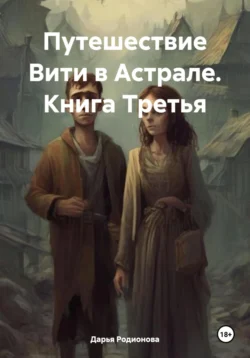 Путешествие Вити в Астрале. Книга Третья, Дарья Родионова