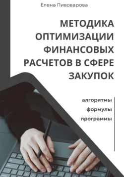 Методика оптимизации финансовых расчетов в сфере закупок. Алгоритмы, формулы, программы, Елена Пивоварова